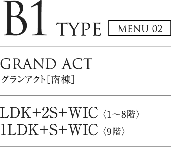 B2 TYPE MENU02｜GRAND ACT グランアクト「南棟」｜LDK+2S+WIC（1～8階）／1LDK+S+WIC（9階）